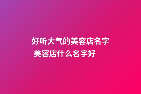 好听大气的美容店名字 美容店什么名字好-第1张-店铺起名-玄机派